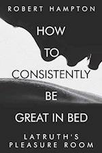 How to consistently be great in bed.: Latruth's Pleasure Room 