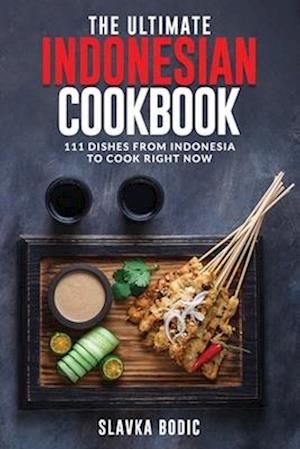 The Ultimate Indonesian Cookbook: 111 Dishes From Indonesia To Cook Right Now