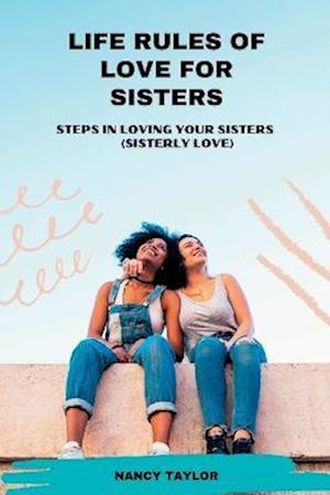 Life Rules Of Love For Sisters: Steps In Loving Your Sisters (sisterly love)