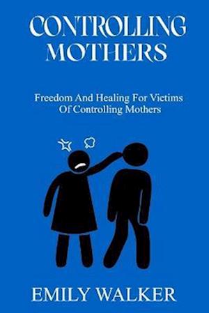 CONTROLLING MOTHERS: Freedom and Healing For Victims of Controlling Mothers