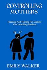 CONTROLLING MOTHERS: Freedom and Healing For Victims of Controlling Mothers 