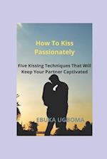 How To Kiss Passionately: Five Kissing Techniques That Will Keep Your Partner Captivated 