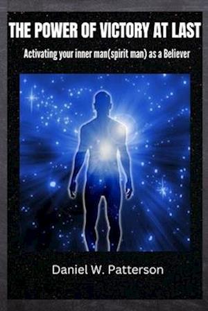 THE POWER OF VICTORY AT LAST: Activating your inner man(spirit man) as a Believer