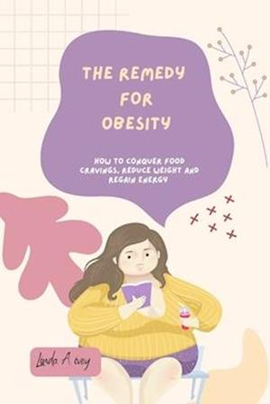 The Remedy for Obesity : How to conquer food cravings,reduce weight and regain energy