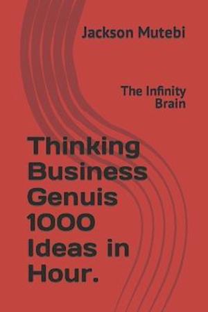 Thinking Business Genuis 1000 Ideas in Hour. : The Infinity Brain