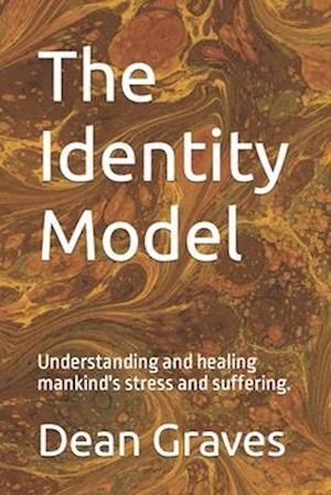 The Identity Model: Understanding and healing mankind's stress and suffering.