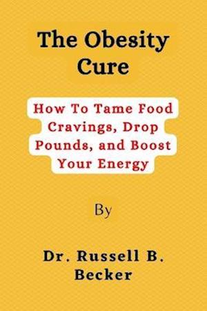 The Obesity Cure : How To Tame Food Cravings, Drop Pounds, and Boost Your Energy