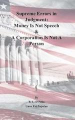 Supreme Errors in Judgment: Money Is Not Speech & A Corporation Is Not A Person 