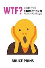 WTF? I GOT THE PROMOTION?!: A Guide for New Managers 