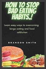 How to stop bad eating habits.: Learn easy ways to overcoming binge eating and food addiction 