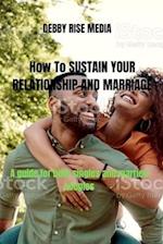 HOW TO SUSTAIN YOUR RELATIONSHIP AND MARRIAGE : A guide for both singles and married couples 