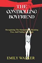 THE CONTROLLING BOYFRIEND: Recognizing the Manipulation, Breaking Free, and Finding You Again 