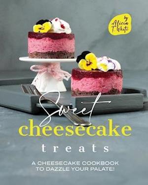 Sweet Cheesecake Treats: A Cheesecake Cookbook to Dazzle Your Palate!