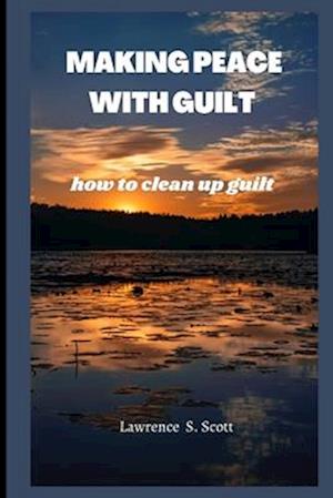 MAKING PEACE WITH GUILT : how to clean up guilt