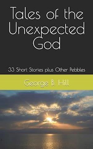 Tales of the Unexpected God: 33 Short Stories plus Other Pebbles