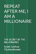 REPEAT AFTER ME; I AM A MILLIONAIRE: THE SECRET OF THE MILLIONAIRES 