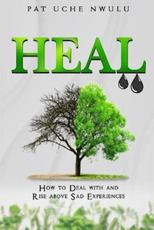 HEAL: How To Deal With And Rise Above Sad Experiences