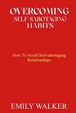 OVERCOMING SELF-SABOTAGING HABITS: How to Avoid Self-Sabotaging Relationships 