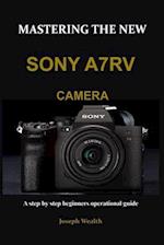 MASTERING THE NEW SONY A7RV CAMERA: A step by step beginners operational guide 
