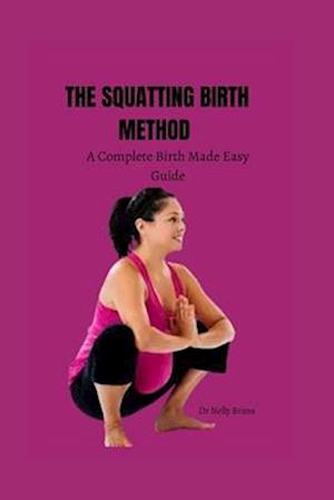 The squatting birth method: A complete birth made easy guide