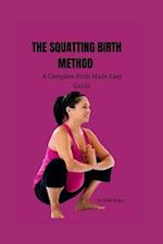 The squatting birth method: A complete birth made easy guide 