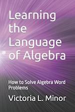 Learning the Language of Algebra: How to Solve Algebra Word Problems 