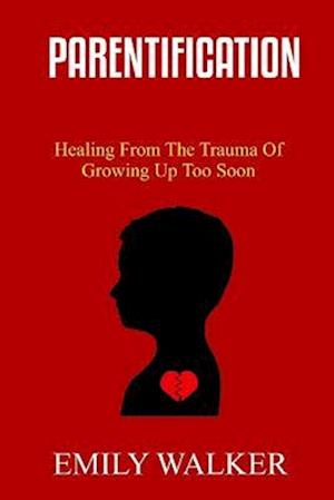 PARENTIFICATION: Healing From the Trauma of Growing Up Too Soon