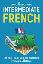 Intermediate French: The Fast-Track Guide to Mastering French in 30 Days 