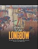 The Longbow: The History of the Weapon that Revolutionized Warfare in the Middle Ages 