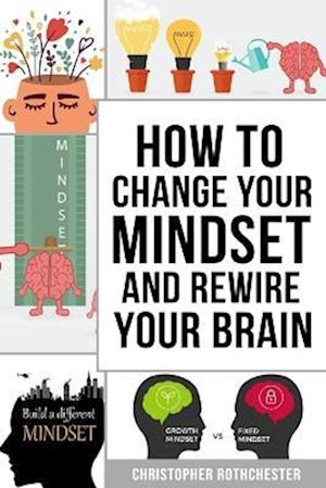 How To Change Your Mindset and Rewire Your Brain