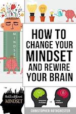 How To Change Your Mindset and Rewire Your Brain 