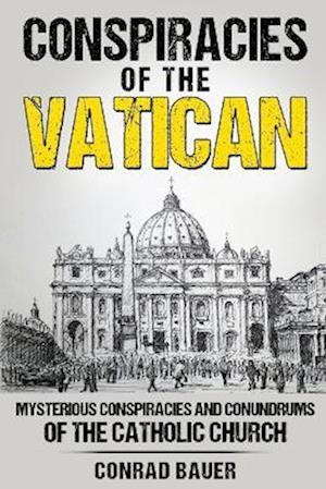 Conspiracies of the Vatican: Mysterious Conspiracies and Conundrums of the Catholic Church