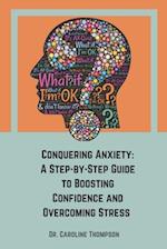 Conquering Anxiety: A Step-by-Step Guide to Boosting Confidence and Overcoming Stress. 