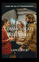 HOW TO COMMUNICATE EFFECTIVELY 