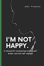 I'M NOT HAPPY : A manual for conquering anxiety,self-doubt and low self-esteem . 