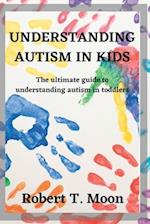 UNDERSTANDING AUTISM IN KIDS : The ultimate guide to understanding autism in toddlers 