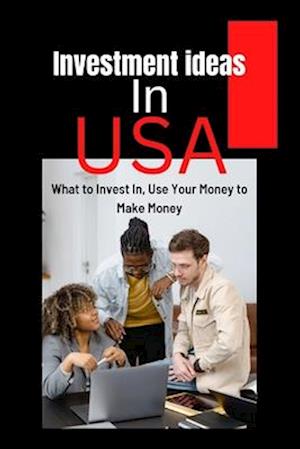 Investment ideas in USA: What to Invest In, Use Your Money to Make Money