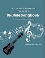 The Early Childhood Teacher's Ukulele Songbook: Favorite Songs to Play in the Classroom 