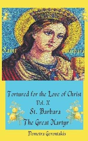 Tortured For The Love Of Christ Vol. X St. Barbara The Great Martyr