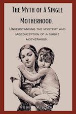 The Myth of A Single Motherhood: Understanding the Mystery and Misconception of a Single Motherhood 