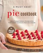 A Must Have Pie Cookbook: Mouthwatering Pie Recipes for Every Season and Occasion 