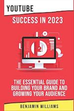 YouTube Success in 2023: The Essential Guide to Building Your Brand and Growing Your Audience 