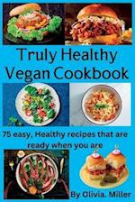 TRULY HEALTHY VEGAN COOKBOOK: 75 easy, Healthy recipes that are ready when you are 
