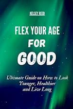 Flex your Age For Good: Ultimate Guide on How to Look Younger, Healthier And live Long 