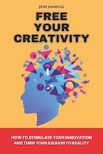 Free your creativity: How to stimulate your innovation and turn your ideas into reality 