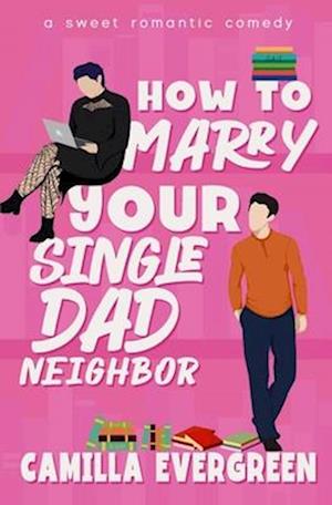 How to Marry Your Single Dad Neighbor: A Sweet Romantic Comedy