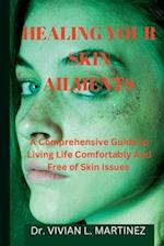 Healing Your Skin Ailments: A Comprehensive Guide to Living Life Comfortably And Free of Skin Issues 