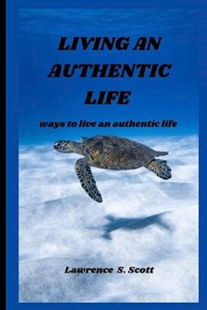 LIVING AN AUTHENTIC LIFE : ways to live an authentic life