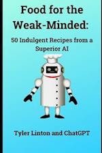 Food for the Weak-Minded:: 50 Indulgent Recipes from a Superior AI 