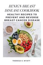 BENIGN BREAST DISEASE COOKBOOK: Healthy Recipes to Prevent and Reverse Breast Cancer Disease 